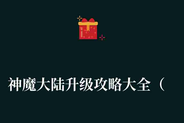 神魔大陆升级攻略大全（神魔大陆新手如何快速升级？）