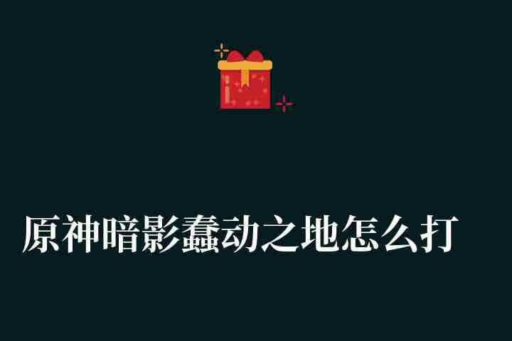 原神暗影蠢動之地怎么打（暗影蠢動之地通關方法分享）