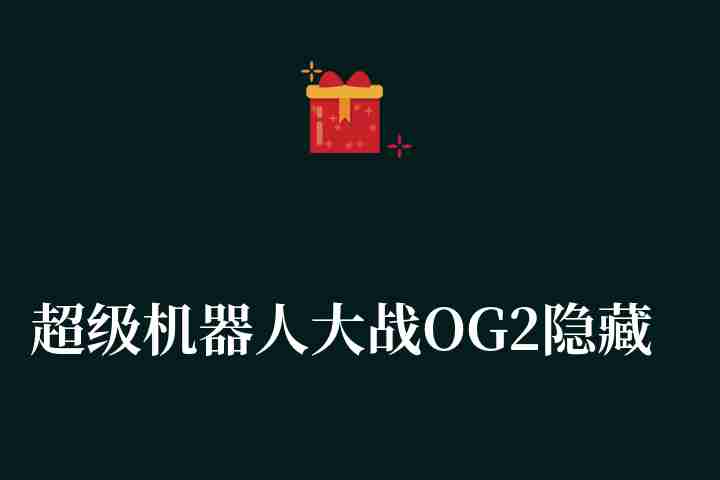 超级机器人大战OG2隐藏武器及机体攻略（隐藏要素关卡进入条件有什么）