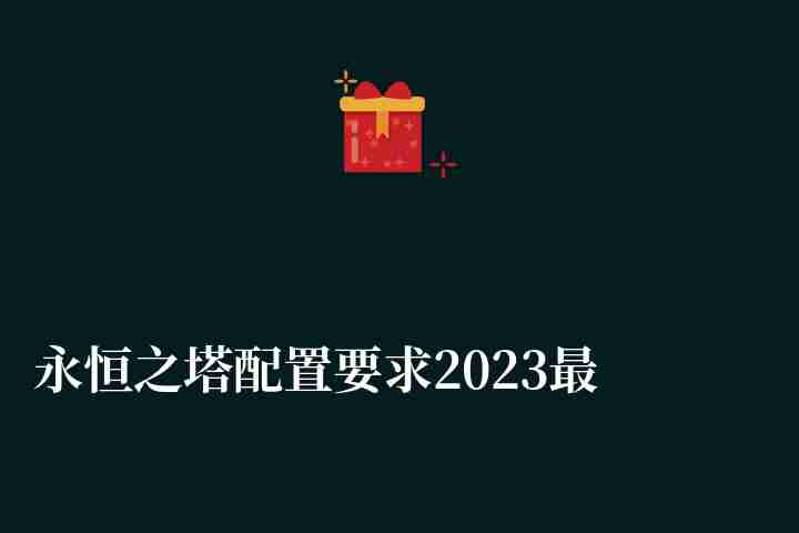 永恒之塔配置要求2023最新（win7/win10配置推薦）