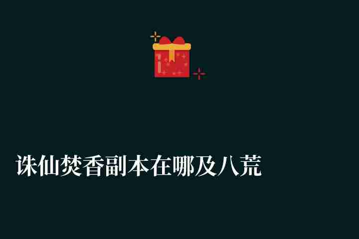 诛仙焚香副本在哪及八荒石柱开启方法（焚香副本打法攻略）