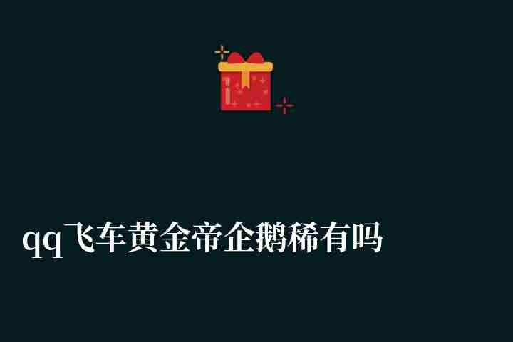 qq飞车黄金帝企鹅稀有吗怎么获得（稀有度、属性及部件详解）