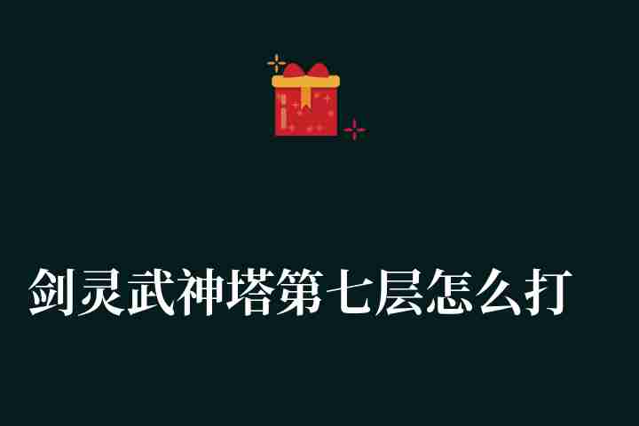 剑灵武神塔第七层怎么打（武神塔第七层气功师通关攻略）
