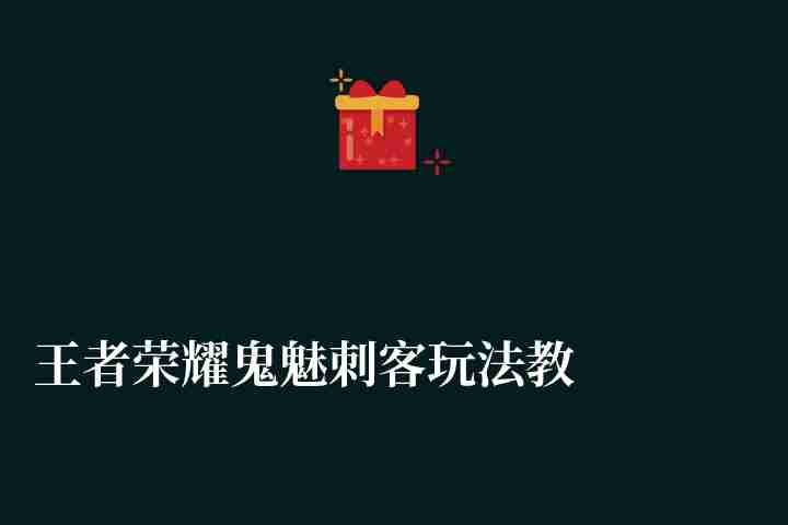 王者榮耀鬼魅刺客玩法教學（技能解析和使用、反制技巧）