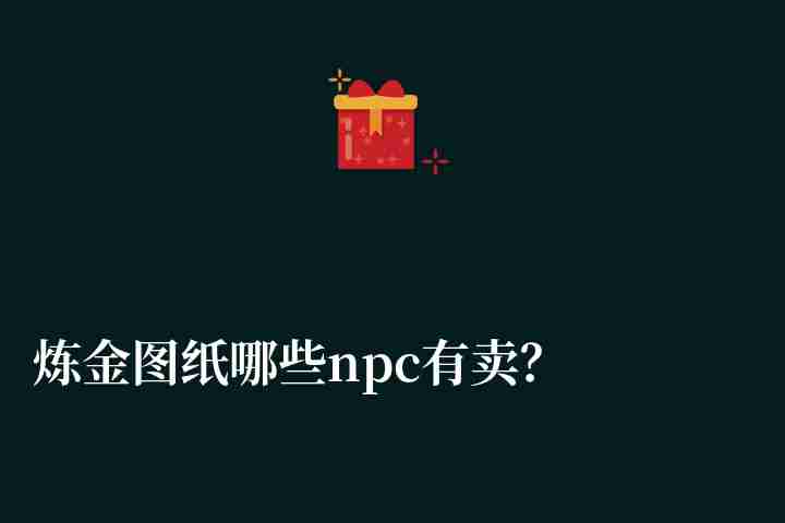 炼金图纸哪些npc有卖？炼金大全和加速药水配方一览
