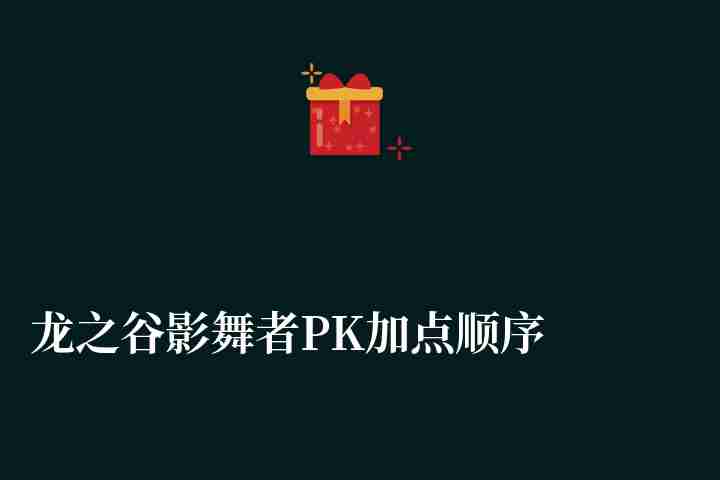 龙之谷影舞者PK加点顺序及输出手法（最新刷图加点攻略）