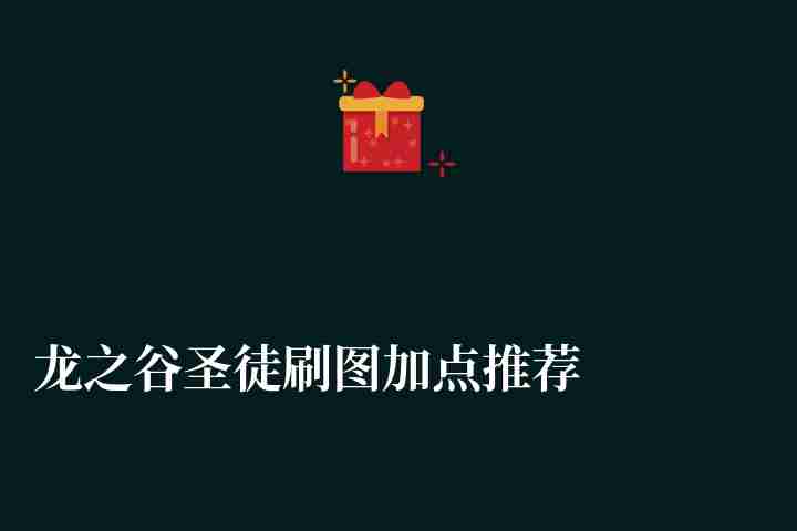龙之谷圣徒刷图加点推荐2023（超详细技能加点方案）