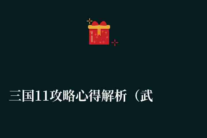 三国11攻略心得解析（武将加入*和新手玩法技巧）