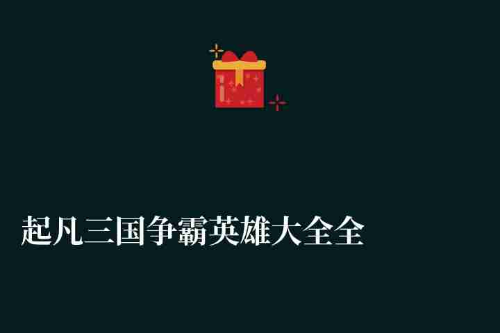 起凡三国争霸英雄大全全图分析（游戏介绍及玩法评测）