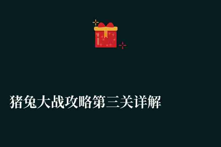 猪兔大战攻略第三关详解（所有关卡通关攻略及秘籍推荐）