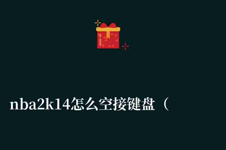 nba2k14怎么空接键盘（扣篮技巧和按键操作详解）
