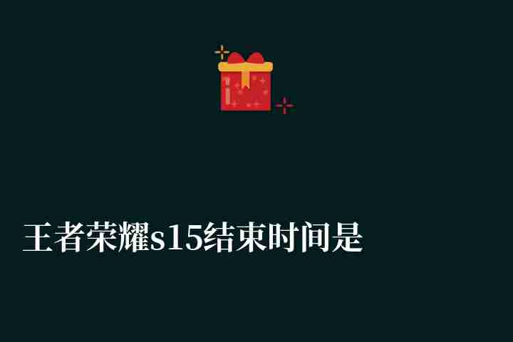 王者荣耀s15结束时间是多少在哪看（附s33赛季结束时间）