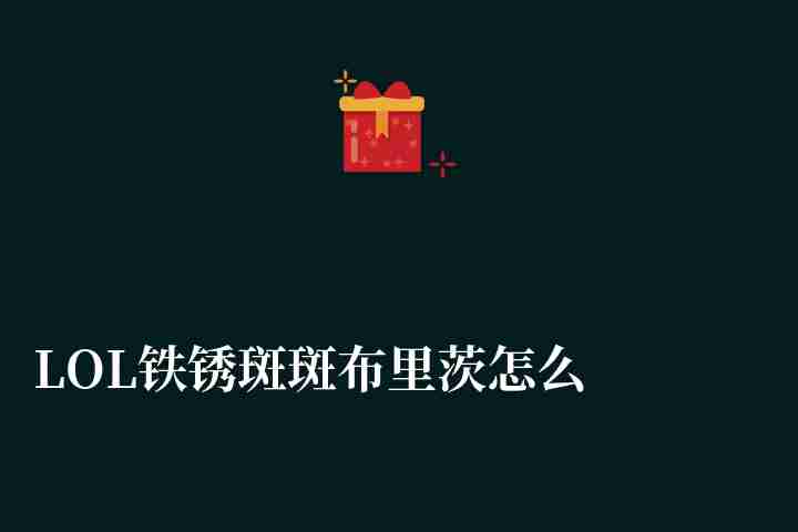 LOL鐵銹斑斑布里茨怎么樣稀有嗎（皮膚價格和特效解析）