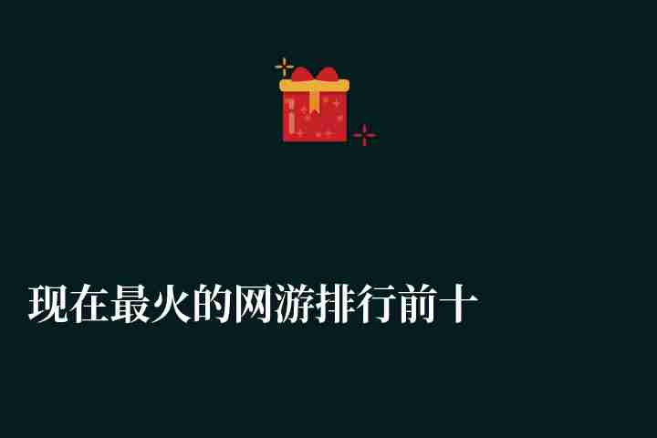 現在最火的網游排行前十名（2023最新大型人氣網游推薦）