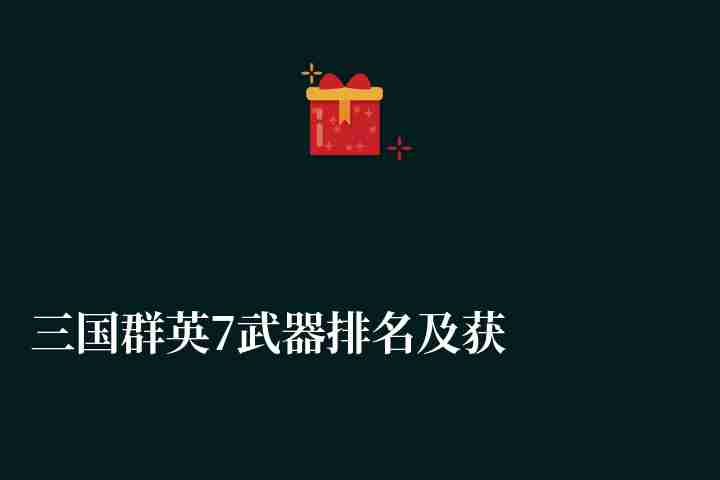 三國群英7武器排名及獲得方法（最牛道具和武器詳細介紹）