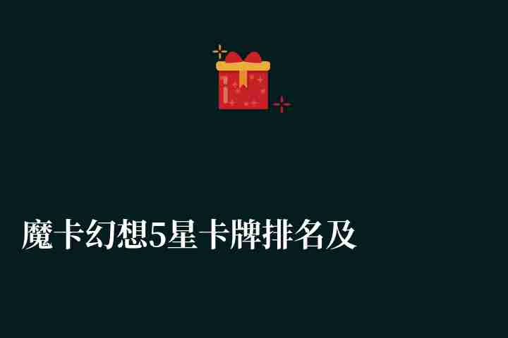 魔卡幻想5星卡牌排名及獲取方式（最強搭配組合和用處詳解）