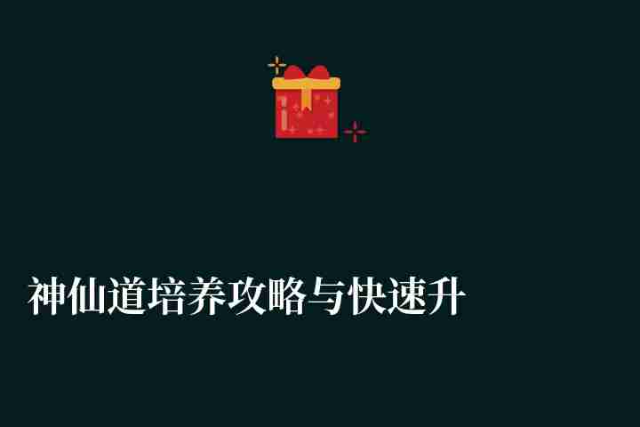 神仙道培養攻略與快速升級攻略（附新手入門玩法教程）