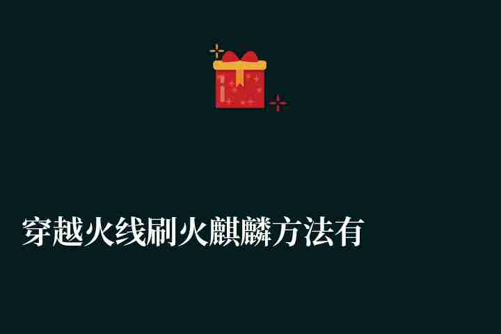 穿越火線刷火麒麟方法有哪些（火麒麟雷神刷槍方法解析）