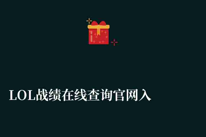LOL戰(zhàn)績在線查詢官網(wǎng)入口介紹（個人及好友戰(zhàn)績查詢方法）