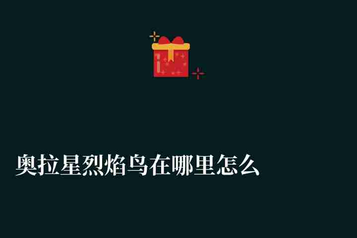 奧拉星烈焰鳥在哪里怎么獲得（獲得方法和打法詳解）