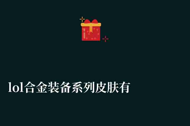 lol合金装备系列皮肤有哪些（附各系列皮肤介绍与推荐）