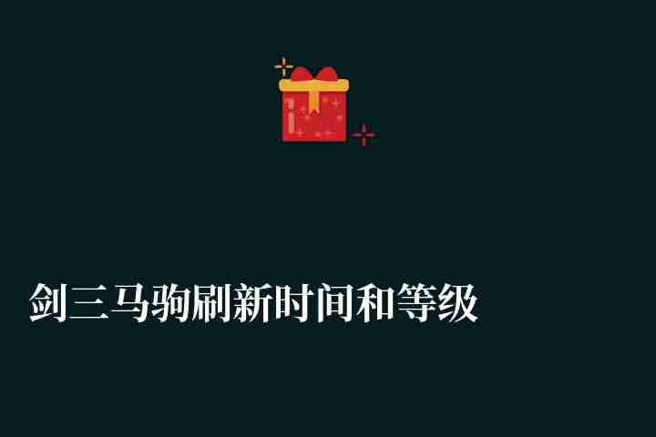 剑三马驹刷新时间和等级一览（附刷新规律及抓马地图介绍）