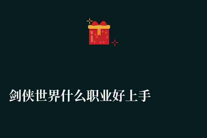 劍俠世界什么職業(yè)好上手且刷怪快（新手平民玩什么職業(yè)好）