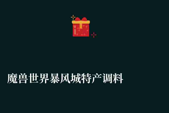魔獸世界暴風城特產調料在哪里買（調料來源及烹飪食譜推薦）
