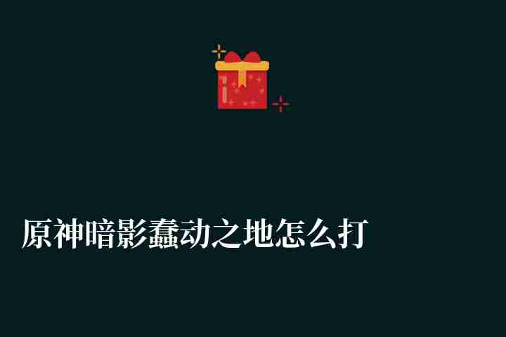 原神暗影蠢動之地怎么打最好（任務完成方法及快速通關攻略）