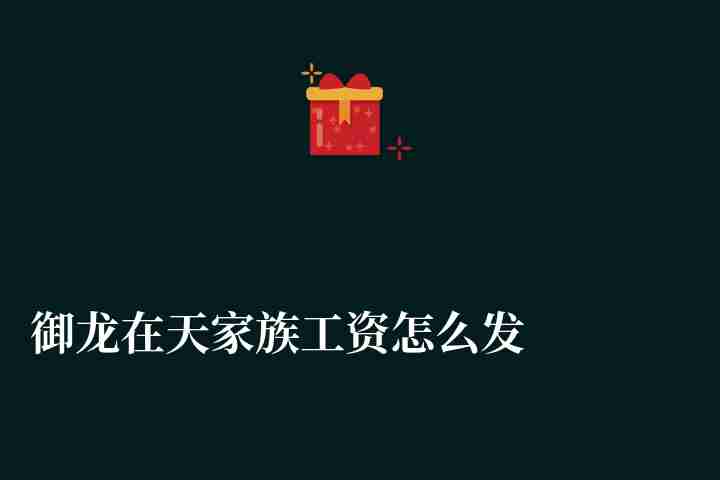 御龍在天家族工資怎么發及在哪領（家族工資使用等問題解答）