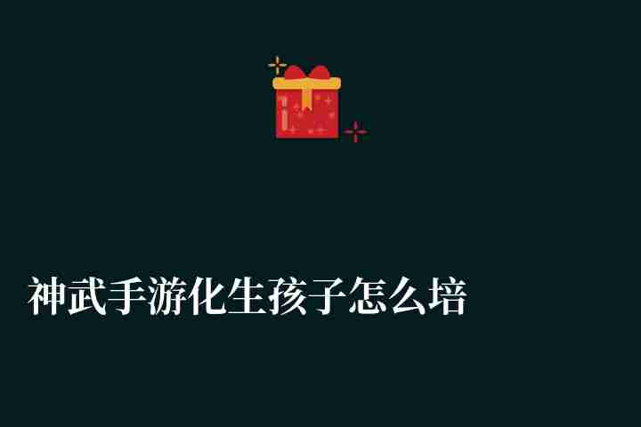 神武手游化生孩子怎么培養最好（資質加點推薦及打書詳解）