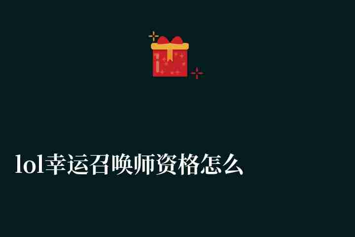lol幸运召唤师资格怎么获得2023（进入方法和获得途径）