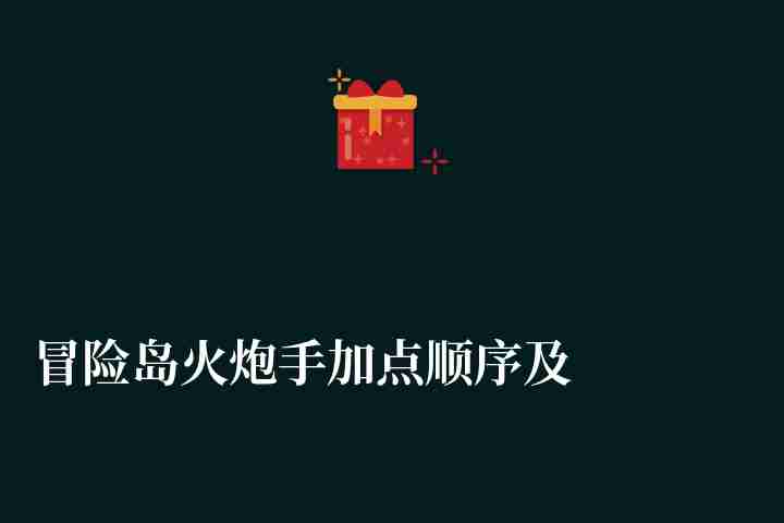 冒險(xiǎn)島火炮手加點(diǎn)順序及技能展示（技能加點(diǎn)攻略詳解）