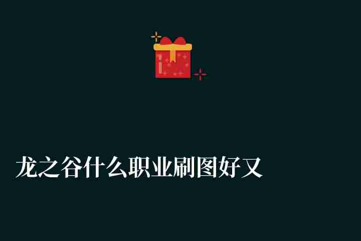 龍之谷什么職業(yè)刷圖好又強（刷圖最快最爽的職業(yè)排行）