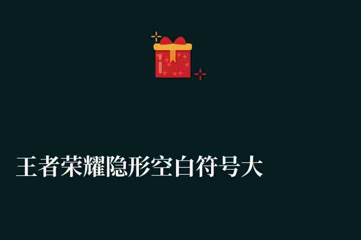 王者荣耀隐形空白符号大全（可复制空白隐形符号分享）